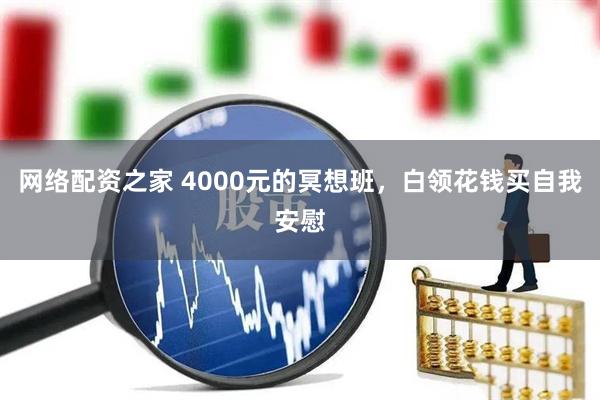 网络配资之家 4000元的冥想班，白领花钱买自我安慰