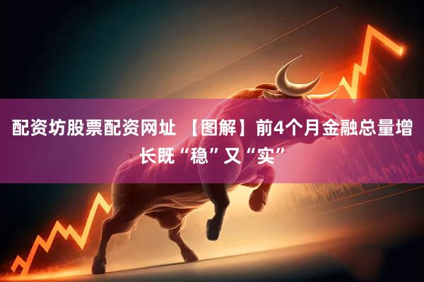 配资坊股票配资网址 【图解】前4个月金融总量增长既“稳”又“实”