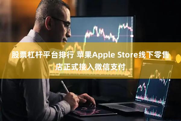 股票杠杆平台排行 苹果Apple Store线下零售店正式接入微信支付