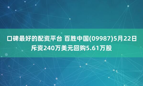 口碑最好的配资平台 百胜中国(09987)5月22日斥资240万美元回购5.61万股