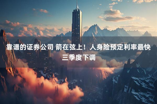靠谱的证券公司 箭在弦上！人身险预定利率最快三季度下调