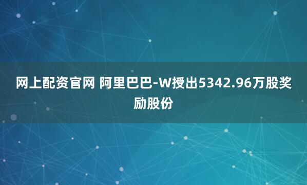 网上配资官网 阿里巴巴-W授出5342.96万股奖励股份