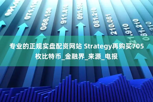 专业的正规实盘配资网站 Strategy再购买705枚比特币_金融界_来源_电报
