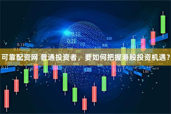 可靠配资网 普通投资者，要如何把握港股投资机遇？