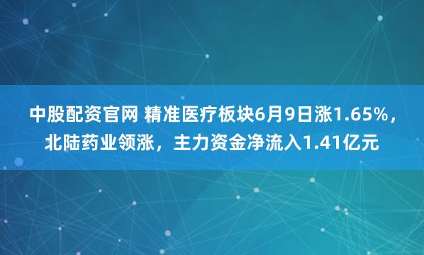 中股配资官网 精准医疗板块6月9日涨1.65%，北陆药业领涨，主力资金净流入1.41亿元