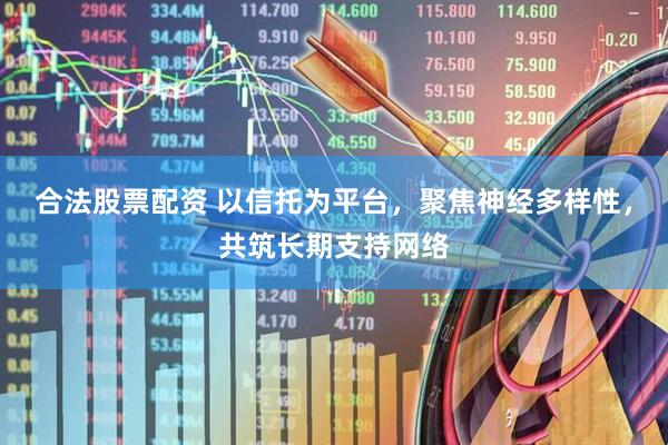 合法股票配资 以信托为平台，聚焦神经多样性，共筑长期支持网络