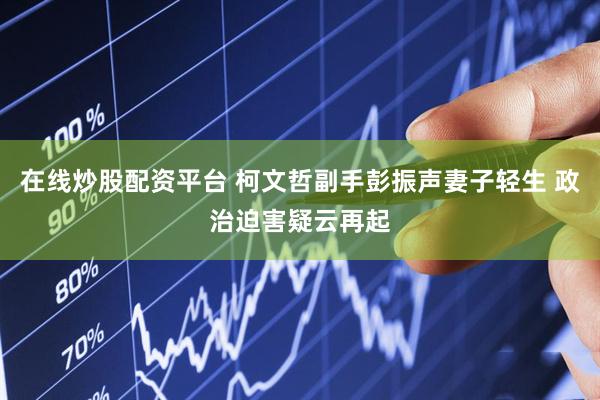 在线炒股配资平台 柯文哲副手彭振声妻子轻生 政治迫害疑云再起