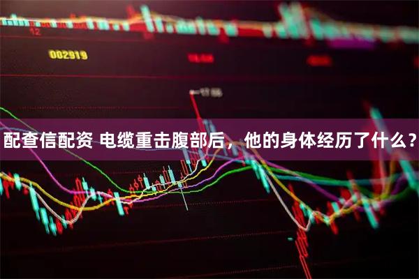 配查信配资 电缆重击腹部后，他的身体经历了什么？
