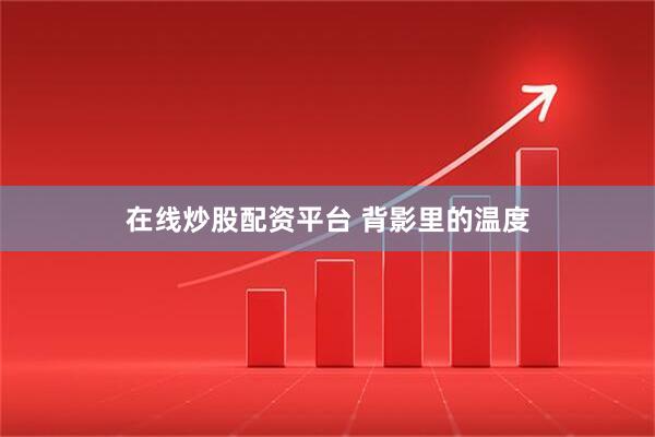 在线炒股配资平台 背影里的温度
